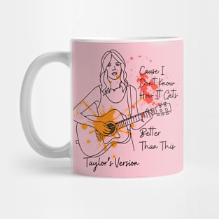 Taylor's Version - Cause I Dont Know How it Gets Better Than This Mug